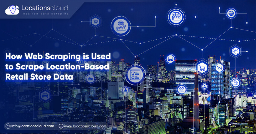 How Web Scraping Is Used To Scrape Location-Based Retail Store Data?