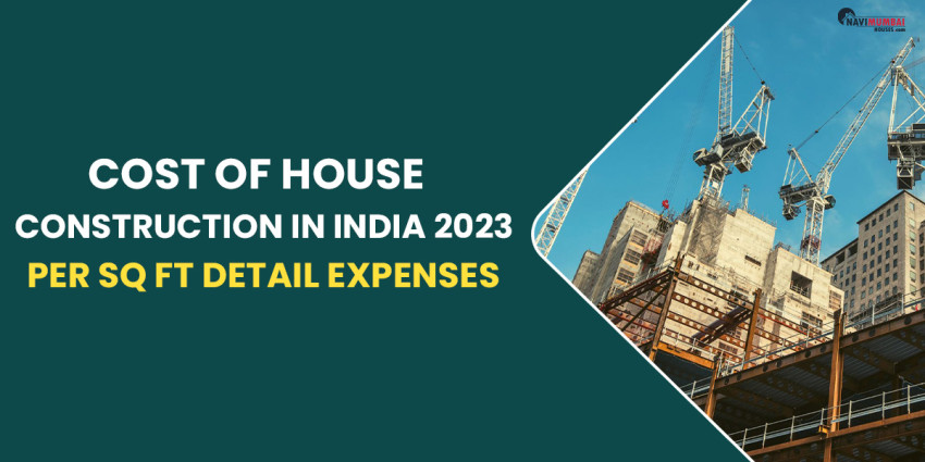 Cost Of House Construction In India (2023) Per Sq Ft: Get a Detailed List Of Expenses