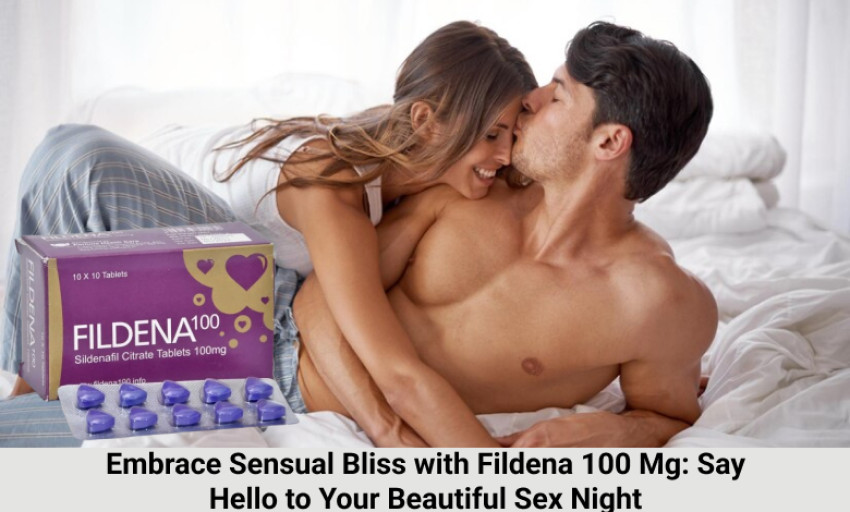Embrace Sensual Bliss with Fildena 100 Mg: Say Hello to Your Beautiful Sex Night