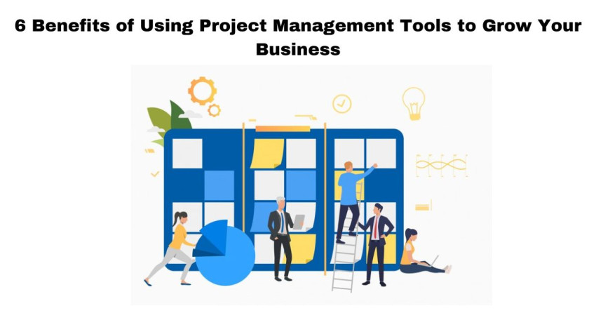 6 Benefits of Using Project Management Tools to Grow Your Business
