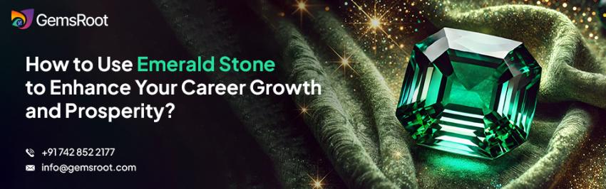 How to Use Emerald Stone to Enhance Your Career Growth and Prosperity?