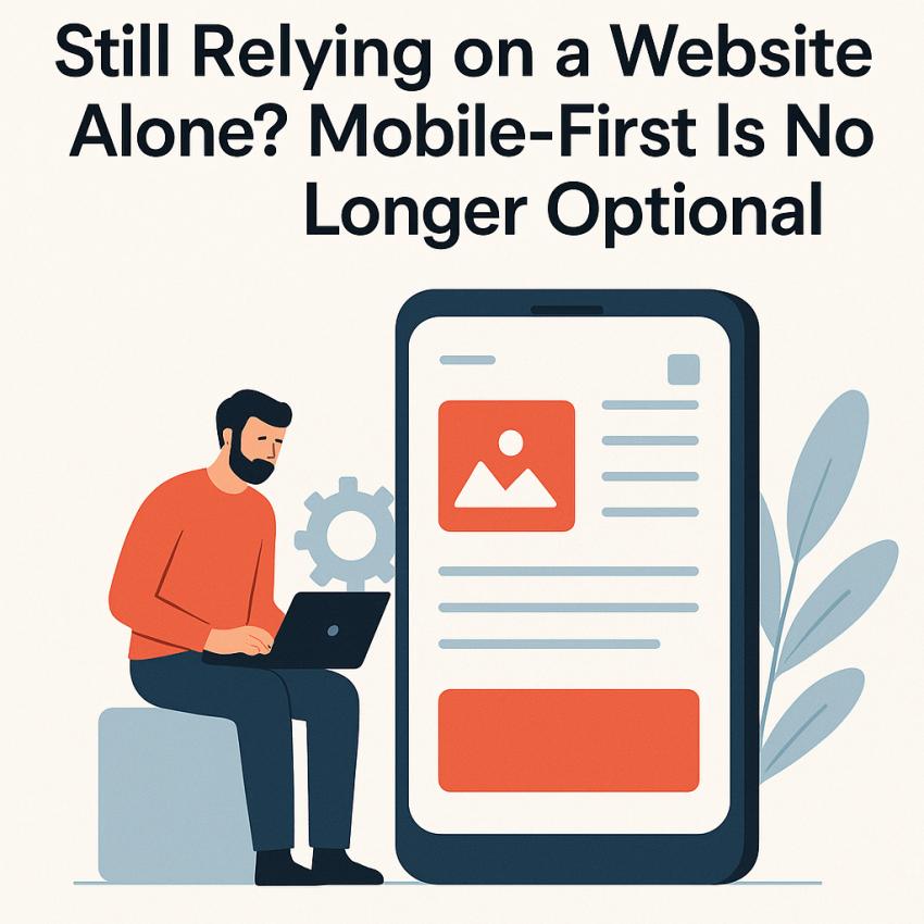 Still Relying on a Website Alone? Mobile-First Is No Longer Optional
