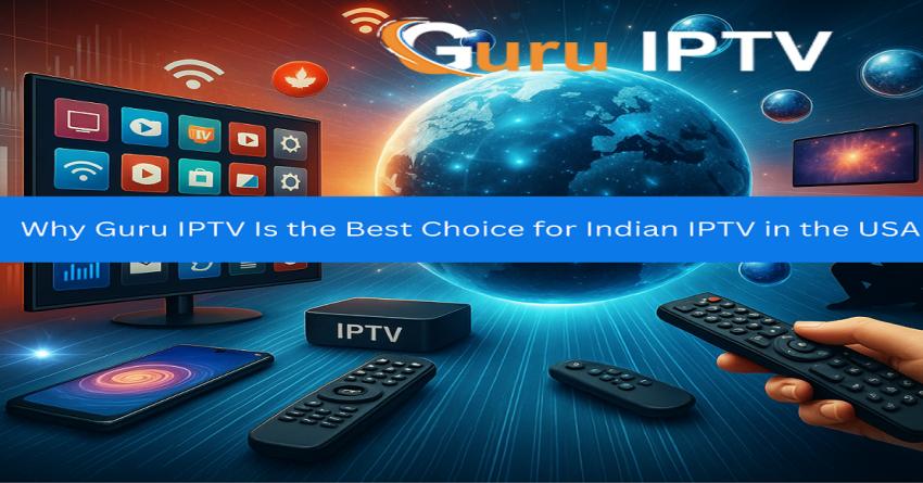 Why Guru IPTV Is the Best Choice for Indian IPTV in the USA