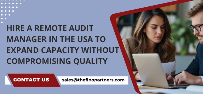 Hire a Remote Audit Manager in the USA to Expand Capacity Without Compromising Quality